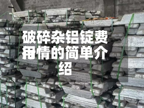 破碎杂铝锭费用行情的简单介绍
