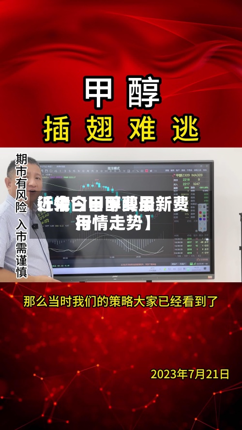 近来【今曰甲醇费用行情今日甲醇最新费用行情走势】-第2张图片