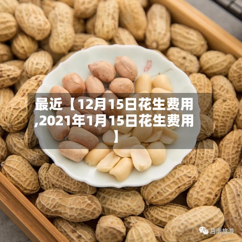 最近【12月15日花生费用,2021年1月15日花生费用】