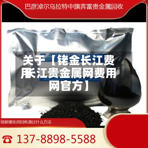 关于【铑金长江费用,长江贵金属网费用网官方】