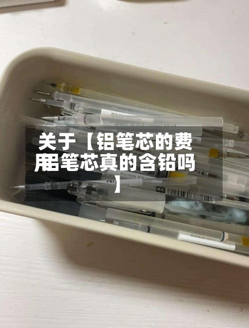 关于【铝笔芯的费用,铝笔芯真的含铅吗】