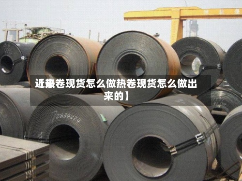近来【热卷现货怎么做热卷现货怎么做出来的】