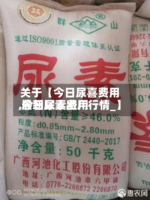 关于【今日尿喜费用
,今日尿素费用
最新尿素出厂行情_】-第2张图片