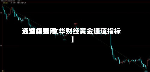 【文华费用通道指标,文华财经黄金通道指标】