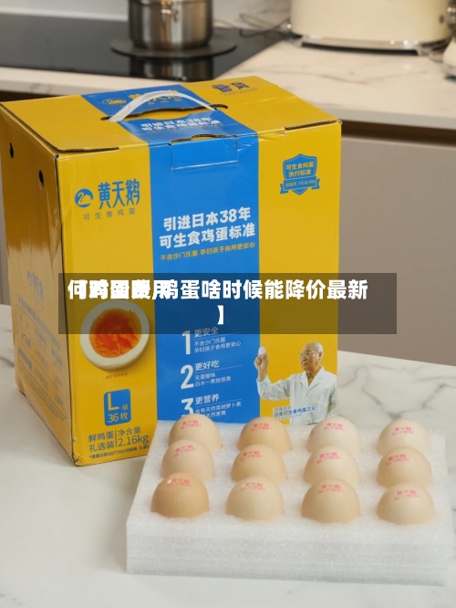 【鸡蛋费用何时回暖,鸡蛋啥时候能降价最新】