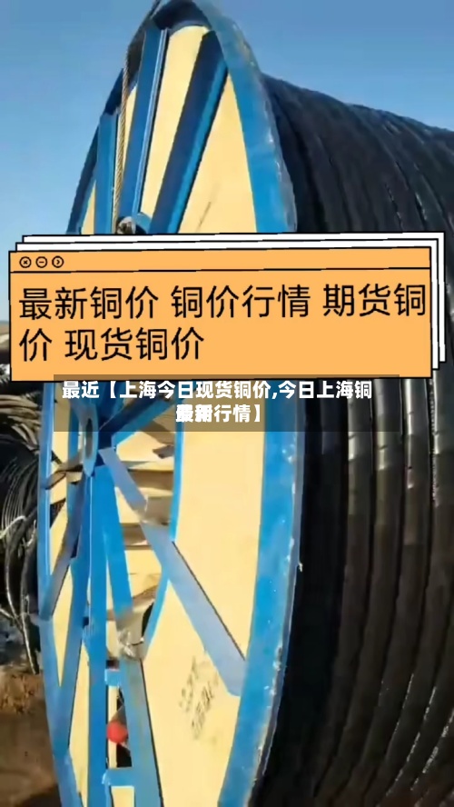 最近【上海今日现货铜价,今日上海铜费用
最新行情】-第3张图片