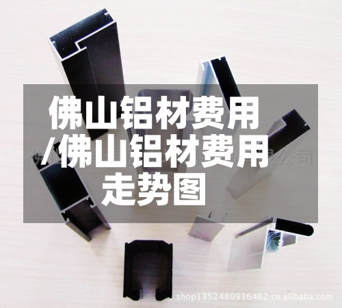 佛山铝材费用/佛山铝材费用走势图