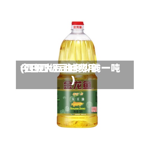 今日四级豆油费用(四级大豆油多少钱一吨)