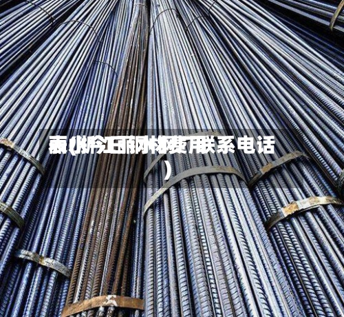 丽水今日钢材费用表(浙江丽水钢厂联系电话)