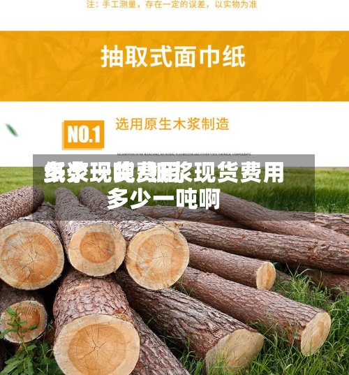 纸浆现货费用多少一吨/纸浆现货费用多少一吨啊-第2张图片