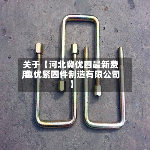 关于【河北冀优四最新费用
,冀优紧固件制造有限公司】-第2张图片