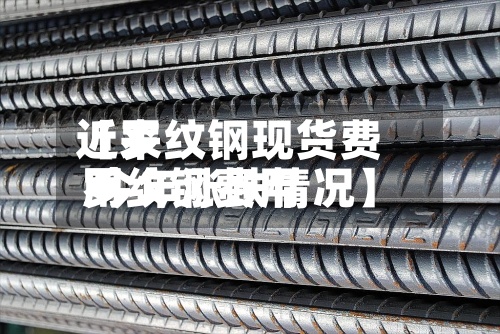 近来【罗纹钢现货费用罗纹钢费用 今年涨跌情况】