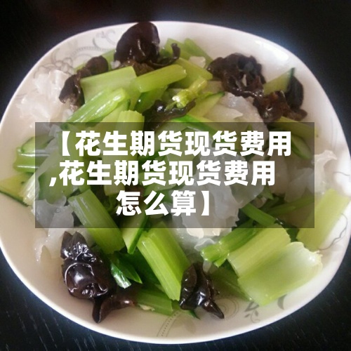 【花生期货现货费用,花生期货现货费用怎么算】