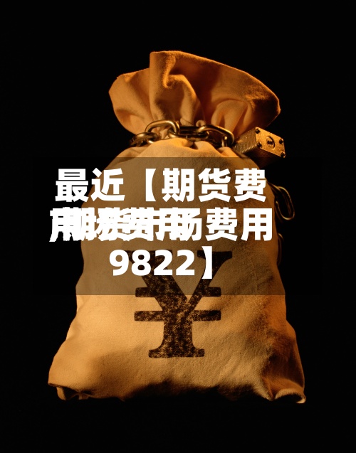 最近【期货费用市场费用,期货市场费用9822】-第2张图片