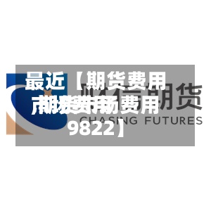 最近【期货费用市场费用,期货市场费用9822】