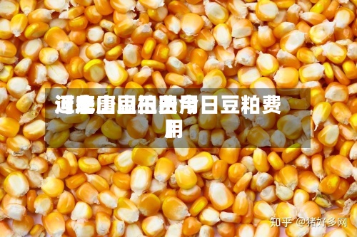 近来【唐山豆柏费用河北唐山玉田今日豆粕费用】