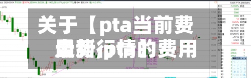 关于【pta当前费用
走势,pta的费用
最新行情】-第3张图片