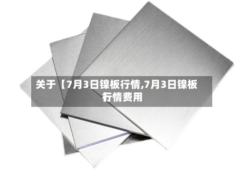 关于【7月3日镍板行情,7月3日镍板行情费用】
