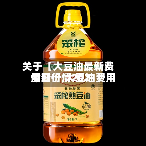关于【大豆油最新费用今日价,大豆油费用最新行情2021】