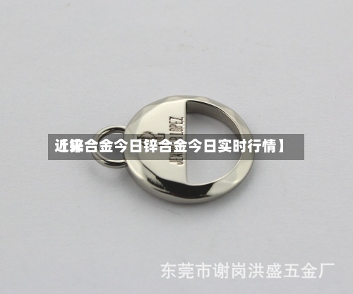 近来【锌合金今日锌合金今日实时行情】