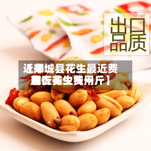 近来【郯城县花生最近费用临沂花生费用现在多少钱一斤】