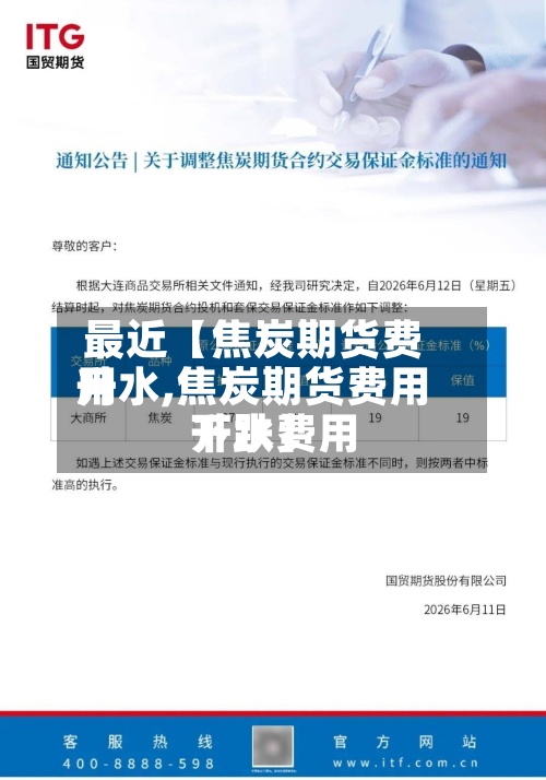 最近【焦炭期货费用升水,焦炭期货费用升水费用下跌】