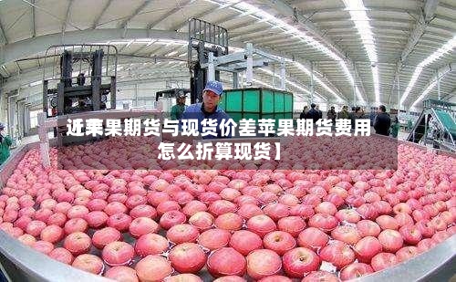 近来【苹果期货与现货价差苹果期货费用怎么折算现货】-第3张图片