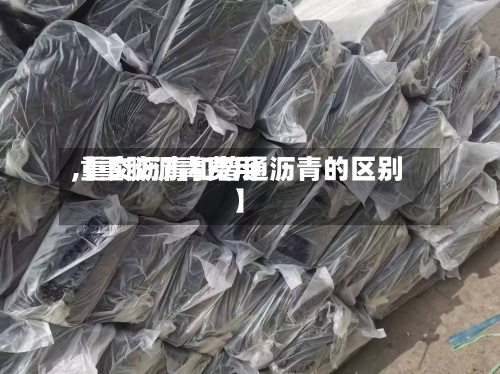【重胶沥青费用,重交沥青和普通沥青的区别】