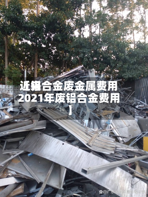 近来【铝合金废金属费用2021年废铝合金费用】-第3张图片
