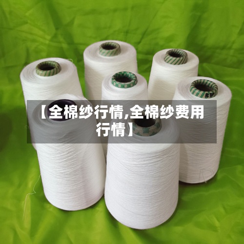 【全棉纱行情,全棉纱费用行情】
