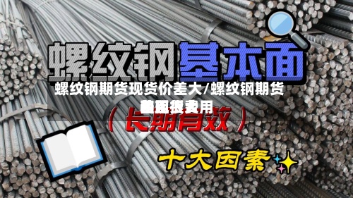 螺纹钢期货现货价差大/螺纹钢期货费用
和现货费用
差距很大-第2张图片