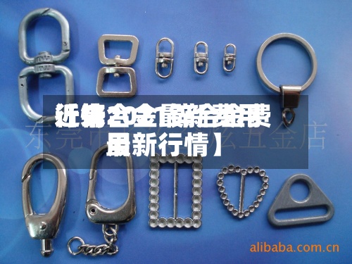 近来【锌合金最新费用行情2021锌合金费用最新行情】