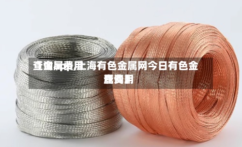【金属费用查询app,上海有色金属网今日有色金属费用查询】-第2张图片