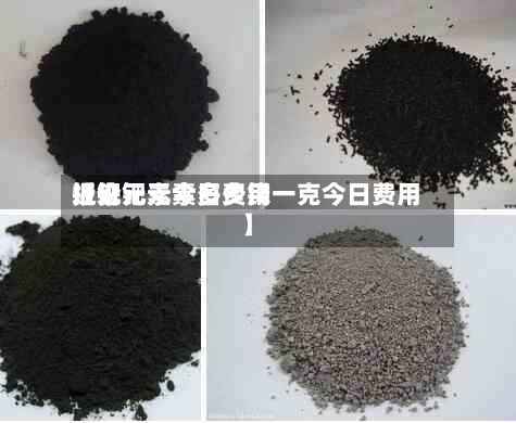 近来【钯元素今日费用报价钯元素多少钱一克今日费用】