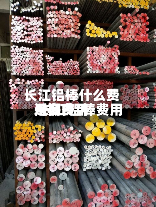 长江铝棒什么费用/长江铝棒费用近期费用是多少