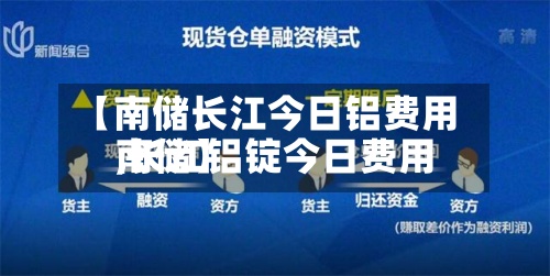 【南储长江今日铝费用,长江铝锭今日费用南储】