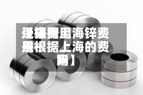 近来【锌费用是根据上海锌费用是根据上海的费用吗】-第2张图片
