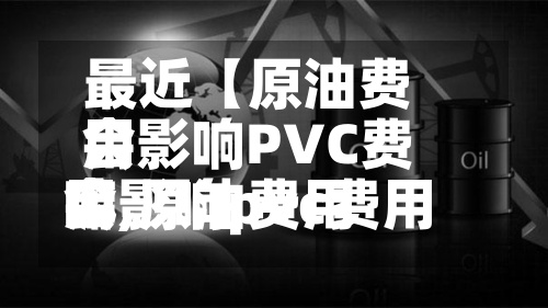 最近【原油费用会影响PVC费用嘛,原油费用会影响pvc费用嘛为什么】