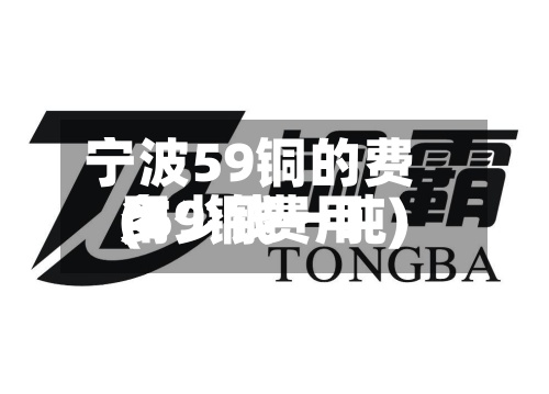 宁波59铜的费用
(59铜费用
多少钱一吨)-第3张图片