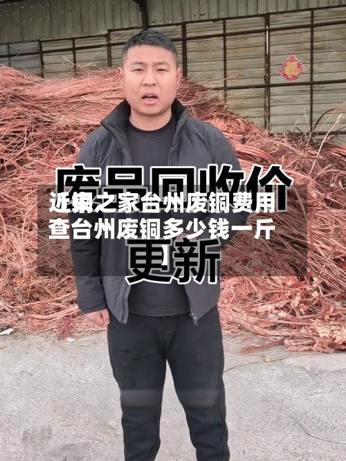 近来【铜之家台州废铜费用查台州废铜多少钱一斤】