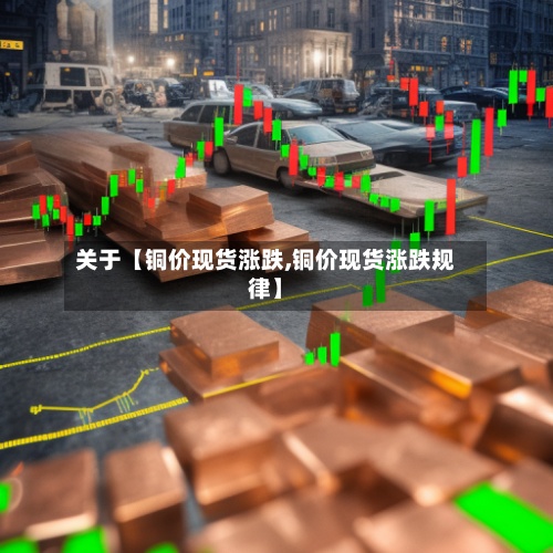 关于【铜价现货涨跌,铜价现货涨跌规律】-第3张图片
