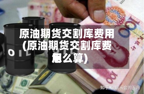 原油期货交割库费用(原油期货交割库费用怎么算)