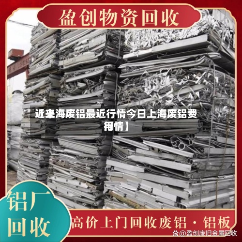 近来【上海废铝最近行情今日上海废铝费用行情】-第3张图片