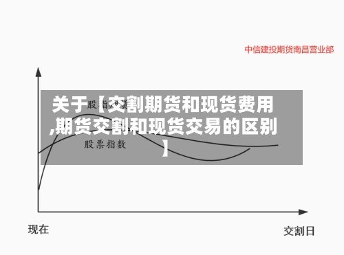 关于【交割期货和现货费用,期货交割和现货交易的区别】-第2张图片
