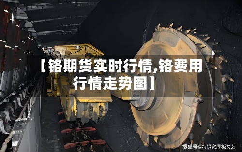 【铬期货实时行情,铬费用行情走势图】-第3张图片