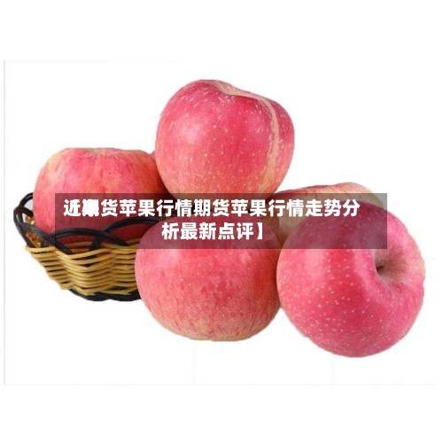 近来【期货苹果行情期货苹果行情走势分析最新点评】