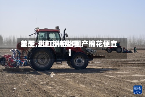 关于【进口棉费用差距,进口棉花比国产棉花便宜】