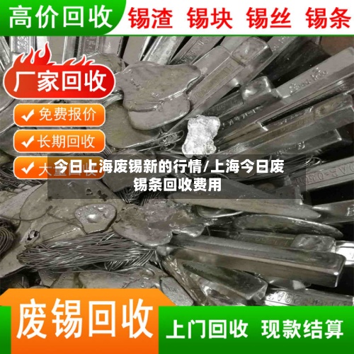 今日上海废锡新的行情/上海今日废锡条回收费用-第2张图片