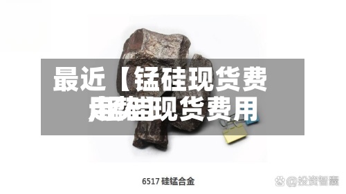 最近【锰硅现货费用,锰硅现货费用走势】-第2张图片