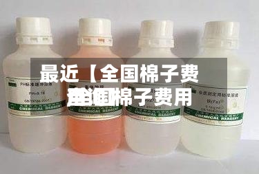 最近【全国棉子费用,全国棉子费用查询】